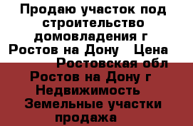 Продаю участок под строительство домовладения г. Ростов-на-Дону › Цена ­ 990 000 - Ростовская обл., Ростов-на-Дону г. Недвижимость » Земельные участки продажа   